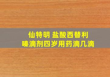 仙特明 盐酸西替利嗪滴剂四岁用药滴几滴